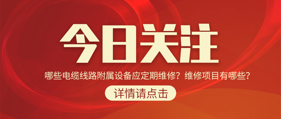 哪些電纜線路附屬設(shè)備應(yīng)定期維修？維修項目有哪些？